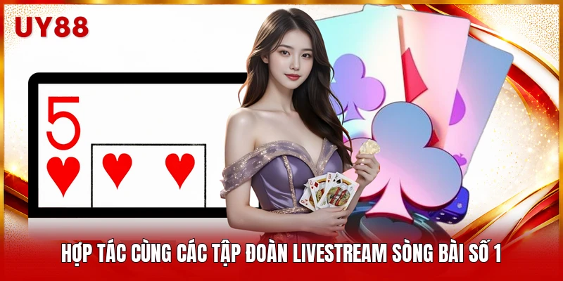 Hợp tác cùng các tập đoàn livestream sòng bài số 1 
