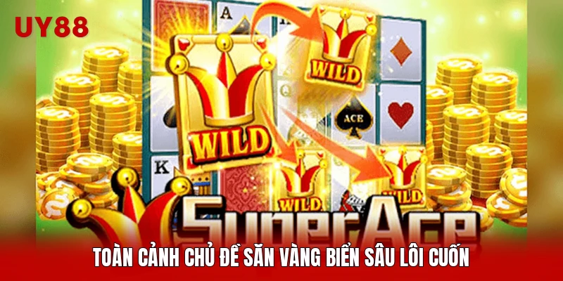 Toàn cảnh chủ đề săn vàng biển sâu lôi cuốn